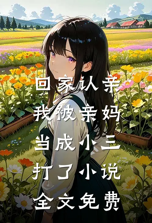 回家认亲，我被亲妈当成小三打了小说全文免费