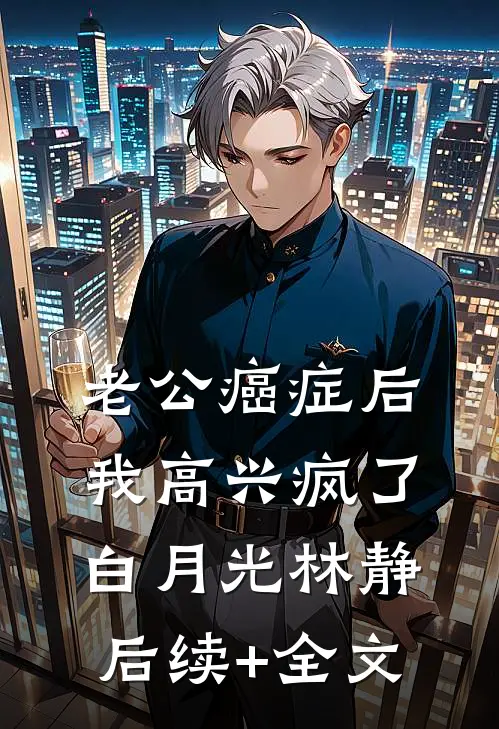老公癌症后，我高兴疯了白月光林静后续+全文
