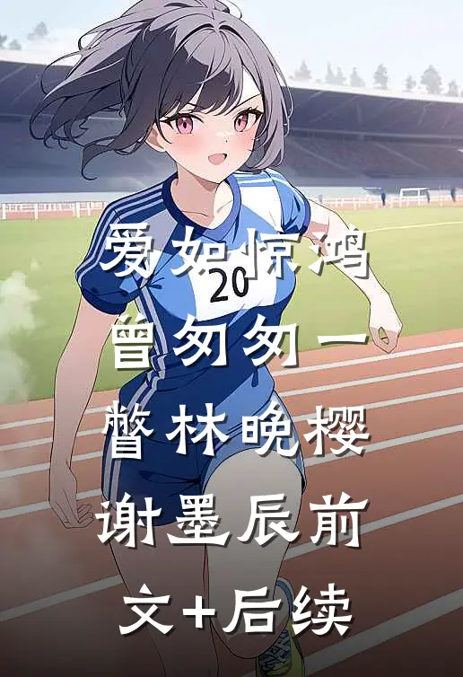 爱如惊鸿，曾匆匆一瞥林晚樱谢墨辰前文+后续
