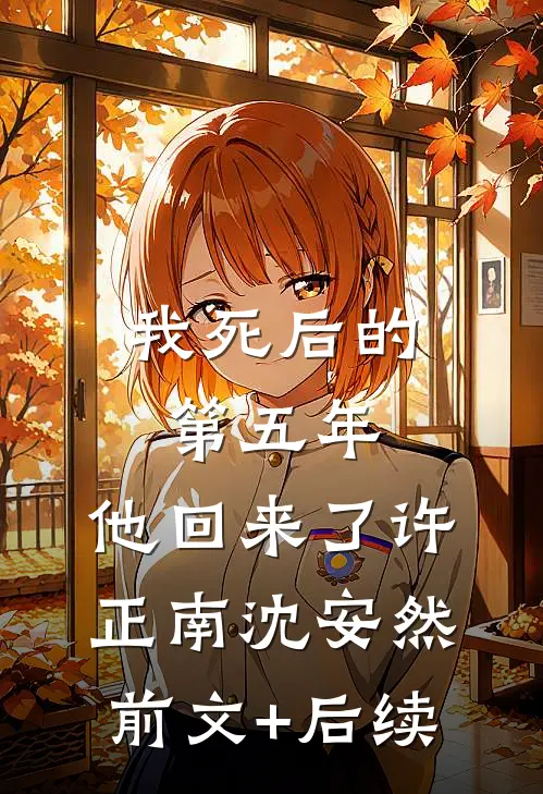 我死后的第五年，他回来了许正南沈安然前文+后续