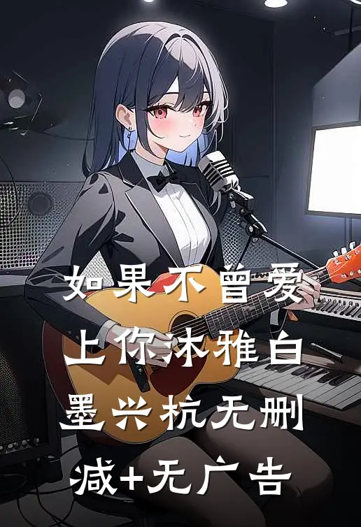 如果不曾爱上你沐雅白墨兴杭无删减+无广告