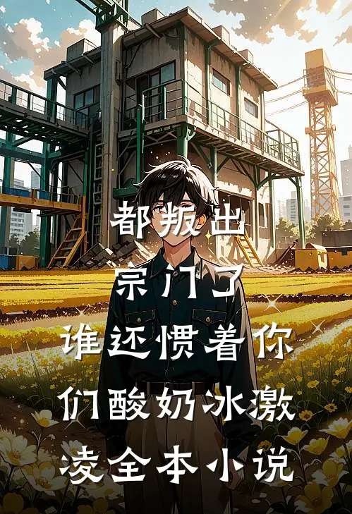 都叛出宗门了,谁还惯着你们酸奶冰激凌全本小说