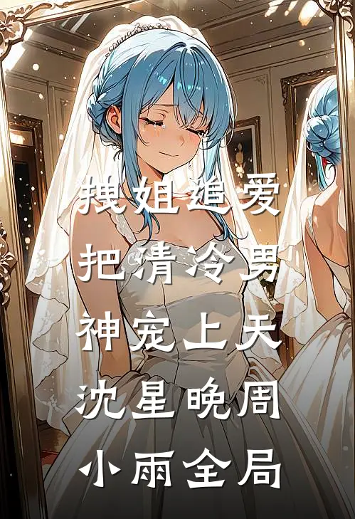 拽姐追爱：把清冷男神宠上天沈星晚周小雨全局