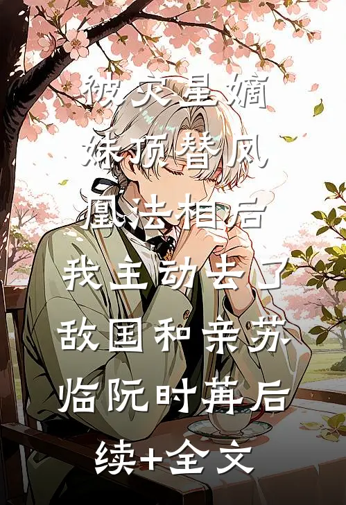 被灾星嫡妹顶替凤凰法相后，我主动去了敌国和亲苏临阮时苒后续+全文