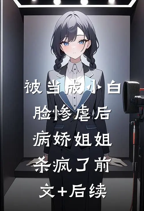 被当成小白脸惨虐后，病娇姐姐杀疯了前文+后续