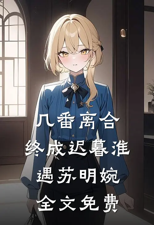 几番离合，终成迟暮淮遇苏明婉全文免费