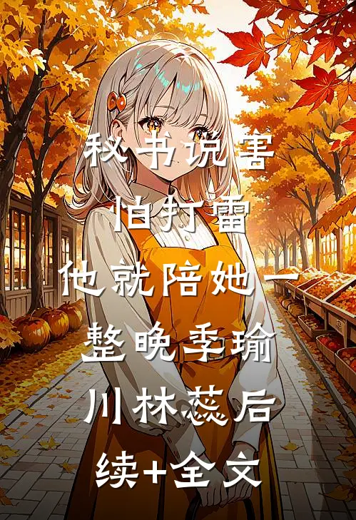 秘书说害怕打雷，他就陪她一整晚季瑜川林蕊后续+全文