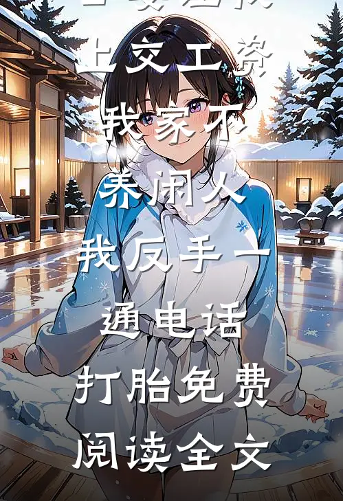 公婆让我上交工资：我家不养闲人，我反手一通电话：打胎免费阅读全文