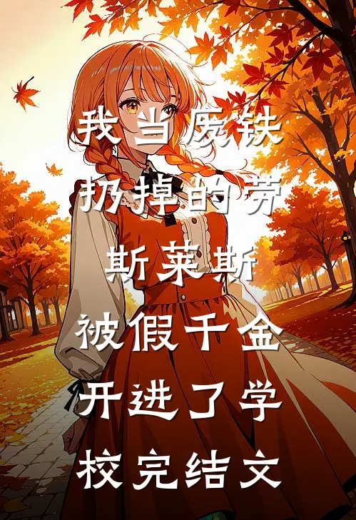 我当废铁扔掉的劳斯莱斯，被假千金开进了学校完结文