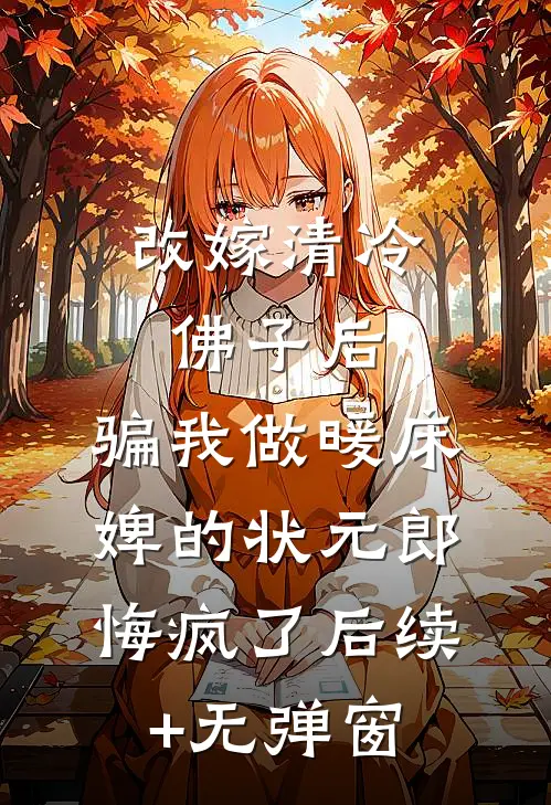 改嫁清冷佛子后，骗我做暖床婢的状元郎悔疯了后续+无弹窗