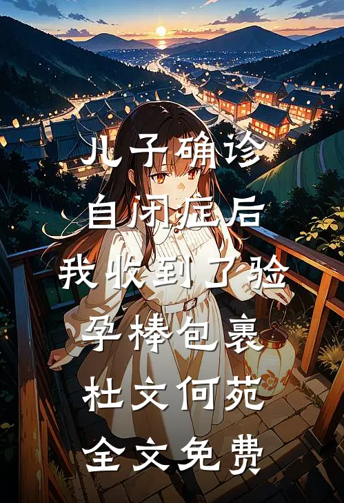 儿子确诊自闭症后，我收到了验孕棒包裹杜文何苑全文免费