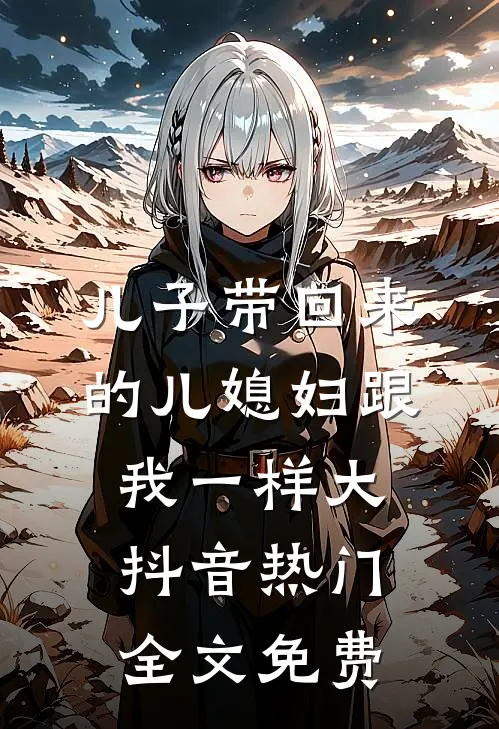 儿子带回来的儿媳妇跟我一样大抖音热门全文免费