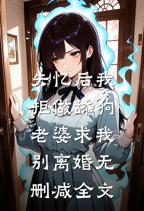 失忆后我拒做舔狗，老婆求我别离婚无删减全文