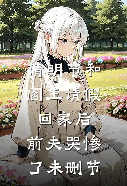 清明节和阎王请假回家后，前夫哭惨了未删节