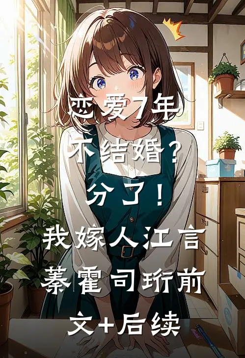 恋爱7年不结婚？分了！我嫁人江言蓁霍司珩前文+后续