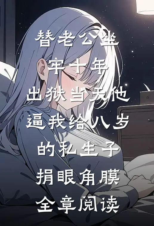 替老公坐牢十年，出狱当天他逼我给八岁的私生子捐眼角膜全章阅读