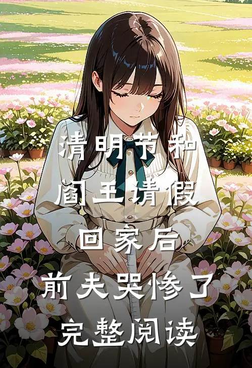 清明节和阎王请假回家后，前夫哭惨了完整阅读