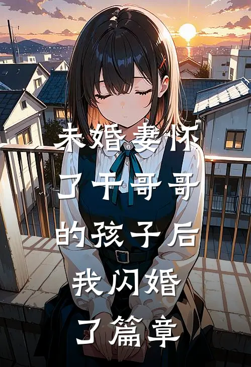 未婚妻怀了干哥哥的孩子后，我闪婚了篇章