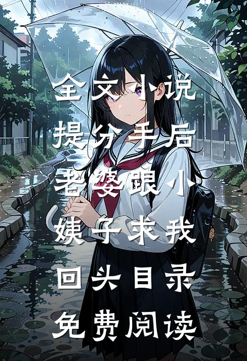 全文小说提分手后，老婆跟小姨子求我回头目录免费阅读