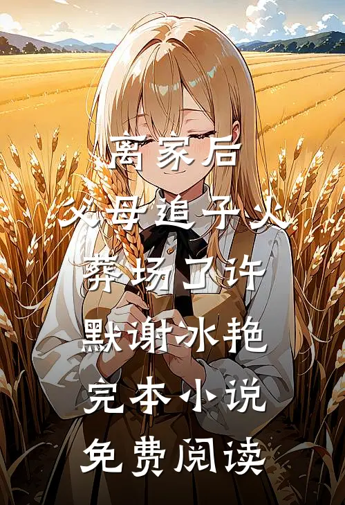 离家后，父母追子火葬场了(许默谢冰艳)完本小说免费阅读