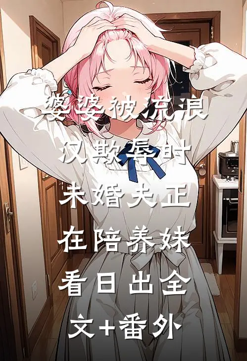 婆婆被流浪汉欺辱时，未婚夫正在陪养妹看日出全文+番外