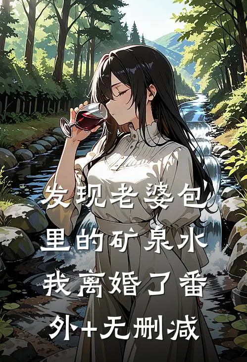 发现老婆包里的矿泉水，我离婚了番外+无删减