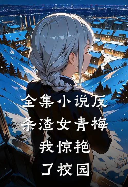 全集小说反杀渣女青梅，我惊艳了校园