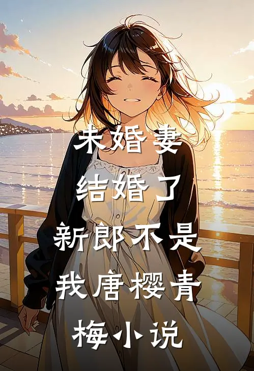 未婚妻结婚了，新郎不是我唐樱青梅小说