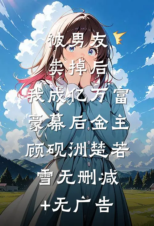 被男友卖掉后，我成亿万富豪幕后金主顾砚洲楚若雪无删减+无广告