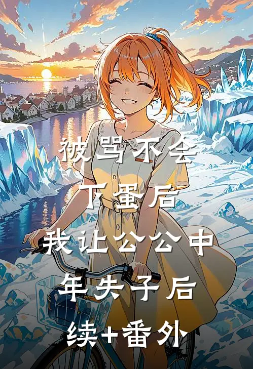 被骂不会下蛋后，我让公公中年失子后续+番外