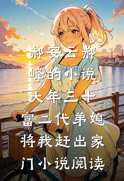 郝安云郝峰的小说大年三十，富二代弟媳将我赶出家门小说阅读