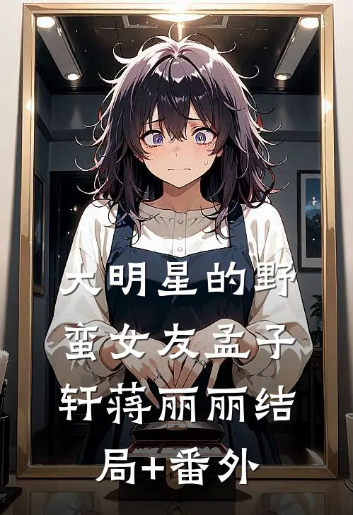 大明星的野蛮女友孟子轩蒋丽丽结局+番外