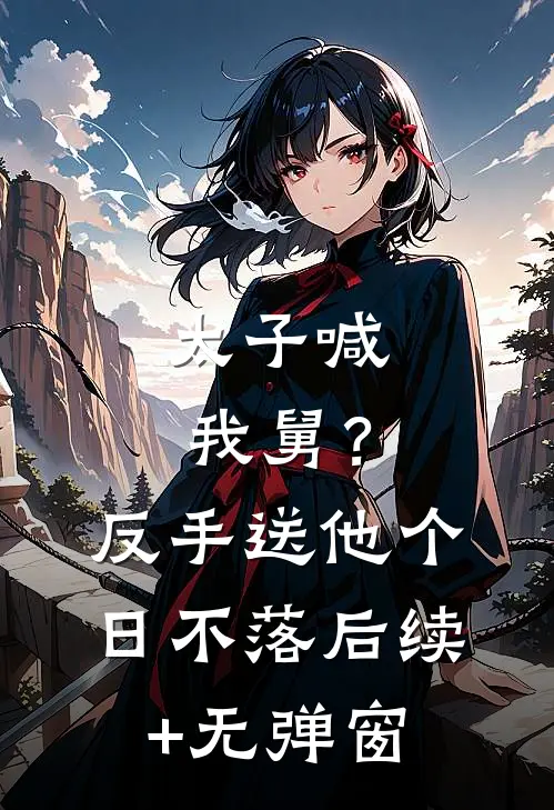 太子喊我舅？反手送他个日不落后续+无弹窗