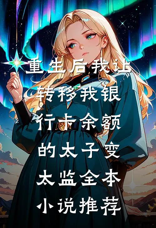 重生后我让转移我银行卡余额的太子变太监全本小说推荐