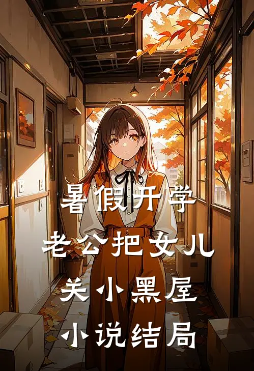 暑假开学，老公把女儿关小黑屋小说结局