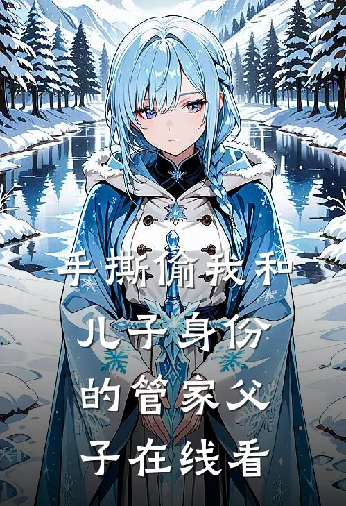 手撕偷我和儿子身份的管家父子在线看