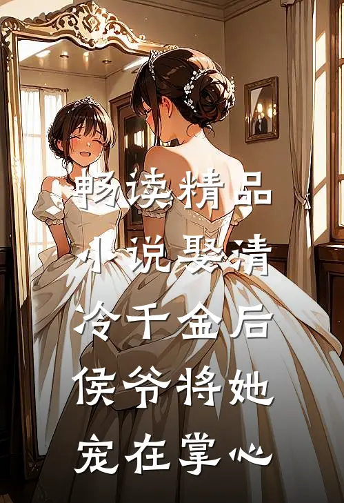 畅读精品小说娶清冷千金后，侯爷将她宠在掌心