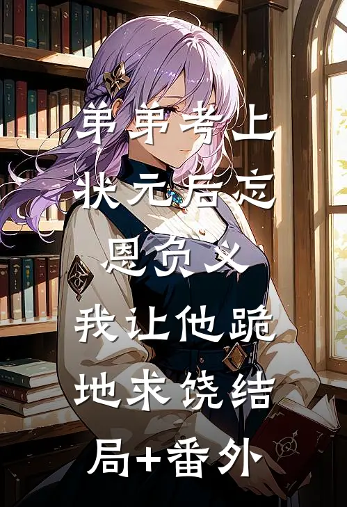 弟弟考上状元后忘恩负义，我让他跪地求饶结局+番外