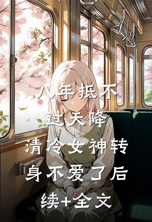 八年抵不过天降，清冷女神转身不爱了后续+全文