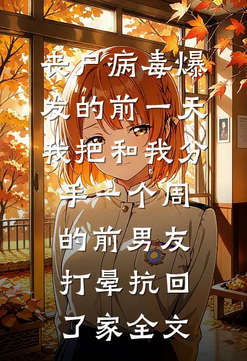 丧尸病毒爆发的前一天我把和我分手一个周的前男友打晕抗回了家全文