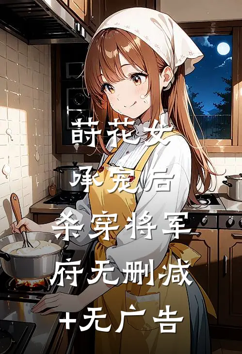 莳花女承宠后，杀穿将军府无删减+无广告