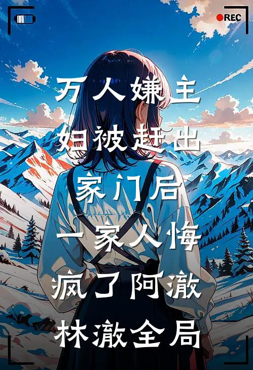 万人嫌主妇被赶出家门后，一家人悔疯了阿澈林澈全局