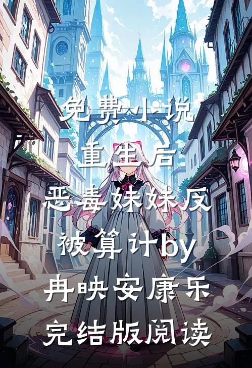 免费小说重生后，恶毒妹妹反被算计by冉映安康乐完结版阅读