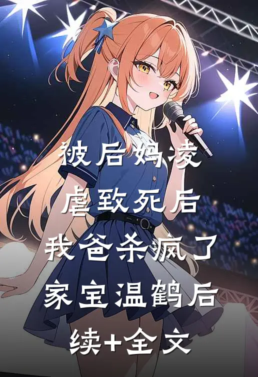 被后妈凌虐致死后，我爸杀疯了家宝温鹤后续+全文