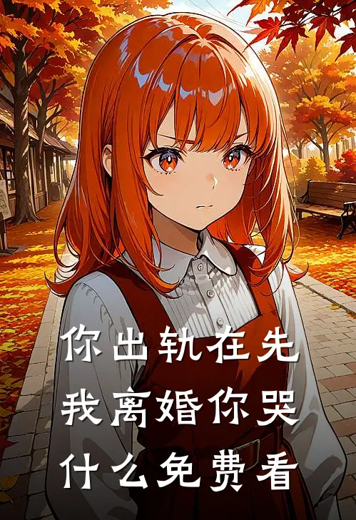 你出轨在先，我离婚你哭什么免费看