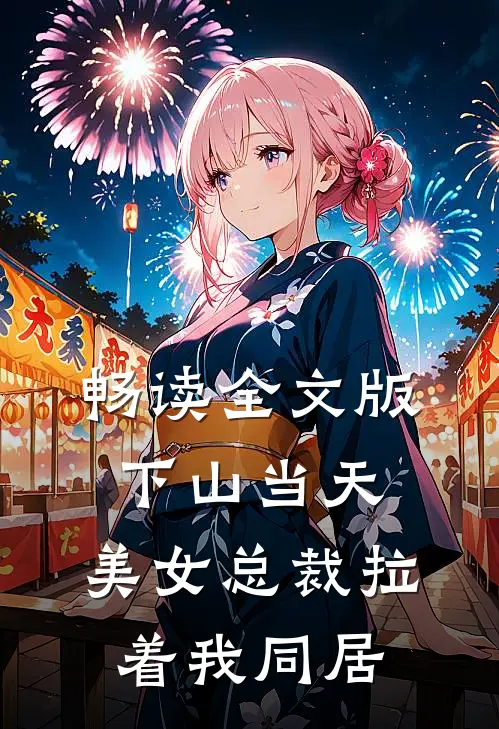 畅读全文版下山当天，美女总裁拉着我同居