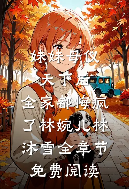 妹妹母仪天下后，全家都悔疯了林婉儿林沐雪全章节免费阅读