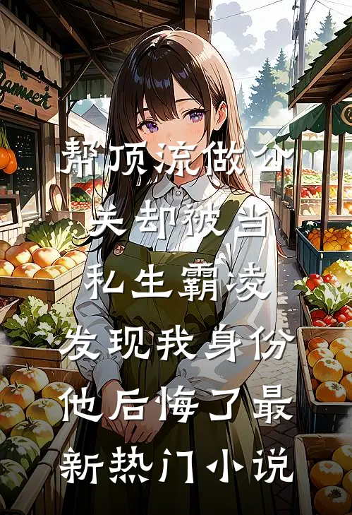 帮顶流做公关却被当私生霸凌，发现我身份他后悔了最新热门小说