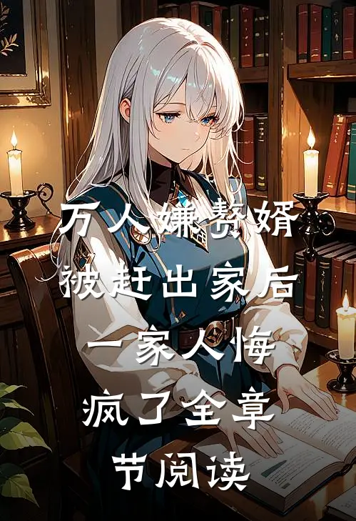 万人嫌赘婿被赶出家后，一家人悔疯了全章节阅读