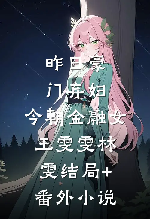 昨日豪门弃妇，今朝金融女王雯雯林雯结局+番外小说